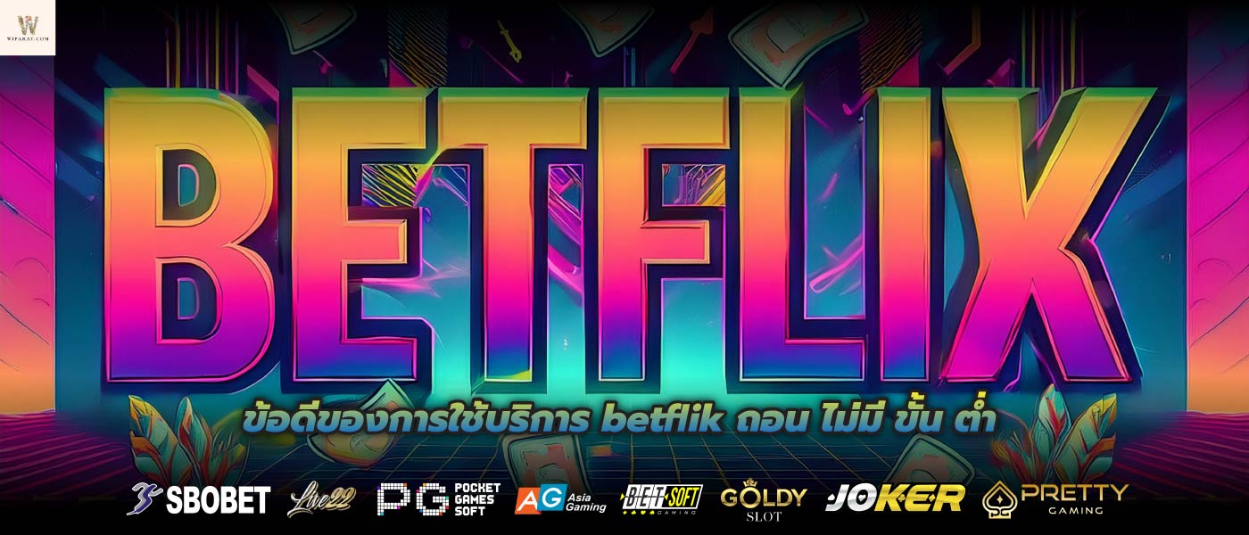 ข้อดีของการใช้บริการ betflik ถอน ไม่มี ขั้น ต่ำ