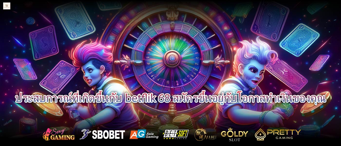 ประสบการณ์ที่เกิดขึ้นกับbetflik 68 สมัครขึ้นอยู่กับโอกาสทำเงินของคุณ